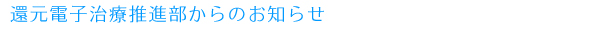 還元電子治療推進部からのお知らせ