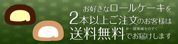 お好きなロールケーキを2本以上ご注文のお客様は送料無料でお届けします