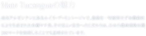 Mate Tucanguaの魅力 | 南米アルゼンチンにあるルイス・デ・モントージャで、農薬を一切使用せず有機栽培により生産された有機マテ茶。その安心・安全へのこだわりは、日本の農林規格有機JASマークを取得したことでも証明されています。