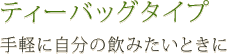 ティーバッグタイプ | 手軽に自分の飲みたいときに