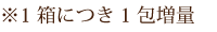 1箱につき1包増量